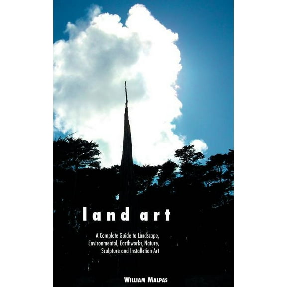 Land Art: A Complete Guide to Landscape, Environmental, Earthworks, Nature, Sculpture and Installation Art (Hardcover)
