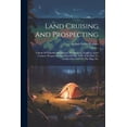 thumbnail image 1 of Land Cruising And Prospecting: A Book Of Valuable Information For Hunters, Trappers, Land Cruisers, Prospectors And Men Of The Trail--tells How To Locate One's Self On The Map, Etc (Paperback), 1 of 1