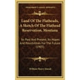 thumbnail image 1 of Land Of The Flatheads, A Sketch Of The Flathead Reservation, Montana: Its Past And Present, Its Hopes And Possibilities For The Future (1905) (Hardcover), 1 of 1