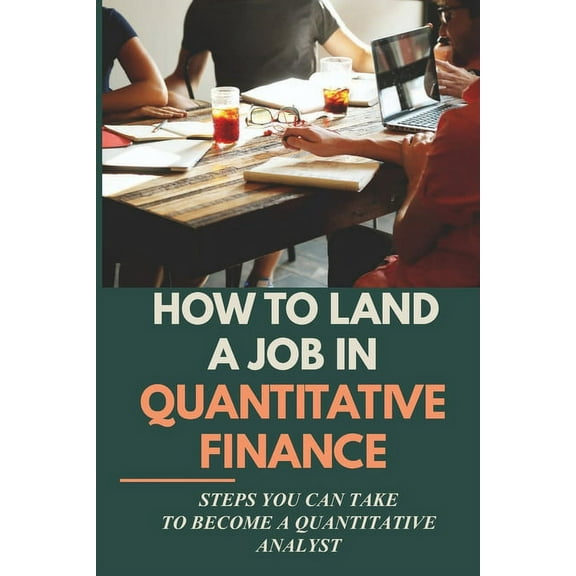 How To Land A Job In Quantitative Finance: Steps You Can Take To Become A Quantitative Analyst: Actionable Manual For Disadvantage Candidates In Quantitative Finance (Paperback)