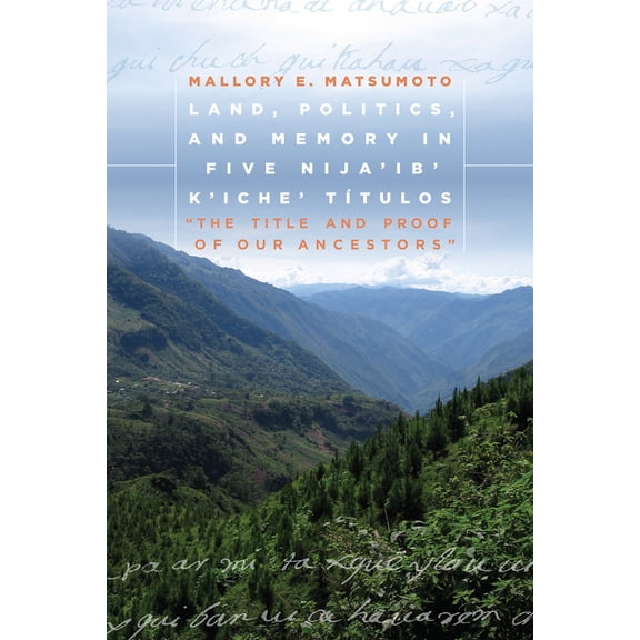 Land, Politics, and Memory in Five Nija'ib' K'iche' Ttulos: "The Title and Proof of Our Ancestors", (Paperback)