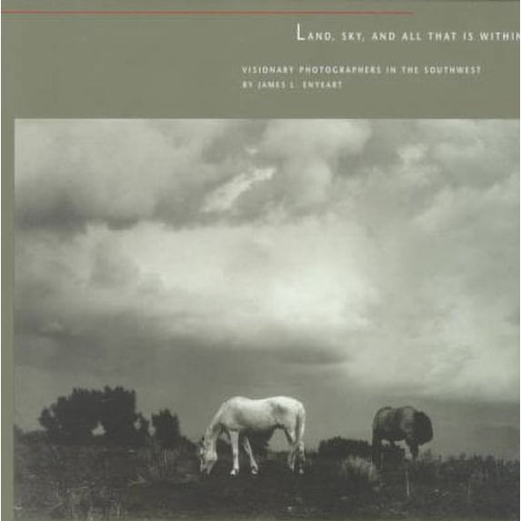 Land, Sky, and All That Is Within: Visionary Photographers in the Southwest : Visionary Photographers in the Southwest (Paperback)