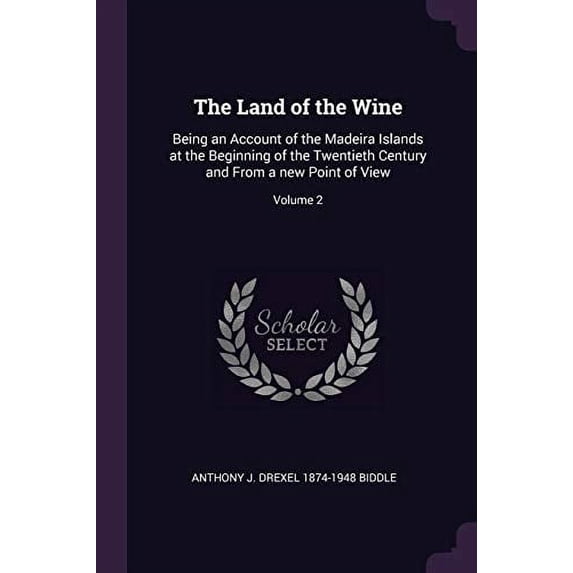 The Land of the Wine: Being an Account of the Madeira Islands at the Beginning of the Twentieth Century and From a new Point of View; Volume 2 Paperback 1378654323 9781378654323 Anthony J. Drexel 18