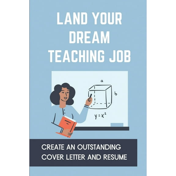Land Your Dream Teaching Job: Create An Outstanding Cover Letter And Resume: How To Compare Job Offers (Paperback)