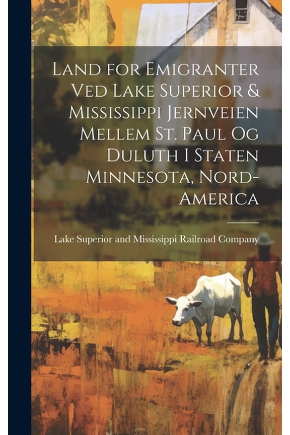 Land for emigranter ved Lake Superior & Mississippi jernveien mellem St. Paul og Duluth i staten Minnesota, Nord-America (Hardcover)