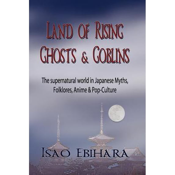 Pre-Owned Land of Rising Ghosts & Goblins: The Supernatural World in Japanese Myths, Folklores, Anime & Pop-Culture (Paperback) 1935434128 9781935434122