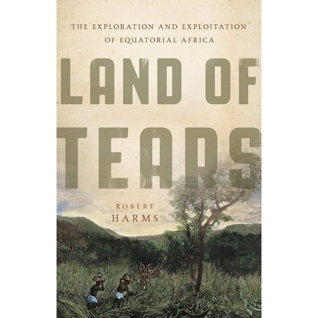 Land of Tears: The Exploration and Exploitation of Equatorial Africa, (Hardcover)
