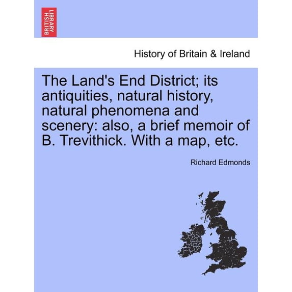 The Land's End District; Its Antiquities, Natural History, Natural Phenomena and Scenery: Also, a Brief Memoir of B. Tre, (Paperback)