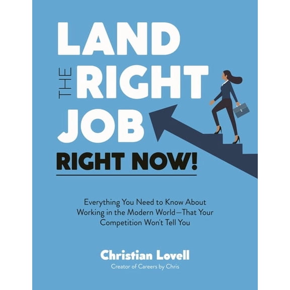 Land the Right Job, Right Now!: Everything You Need to Know about Working in the Modern World (That Your Competition Won, (Paperback)