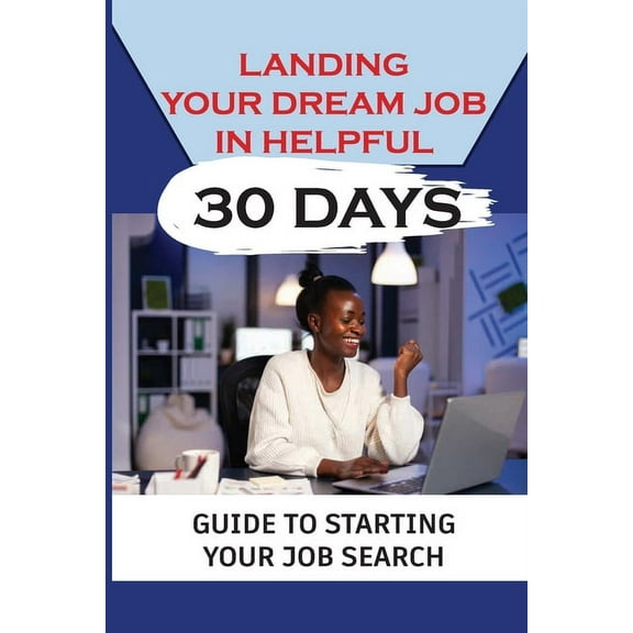 Landing Your Dream Job In Helpful 30 Days: Guide To Starting Your Job Search: Finding A Job (Paperback)