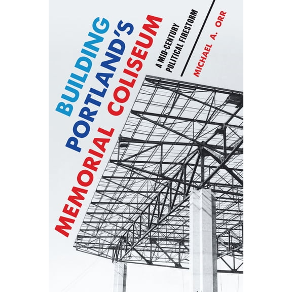 Landmarks Building Portland's Memorial Coliseum: A Mid-Century Political Firestorm, (Paperback)