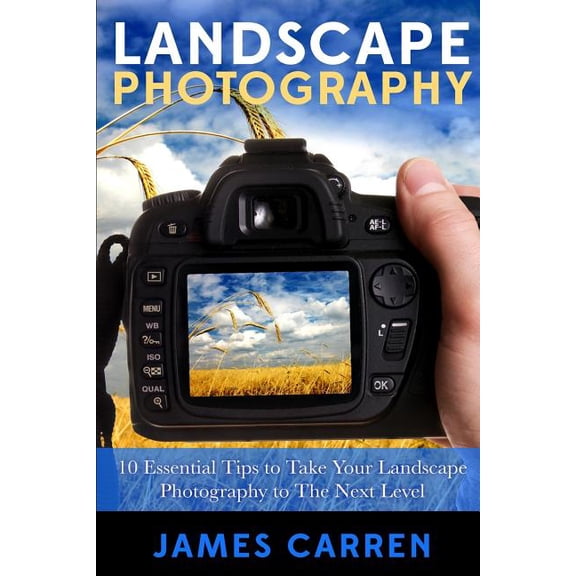 Landscape Photography: 10 Essential Tips To Take Your Landscape Photography To The Next Level (Paperback)