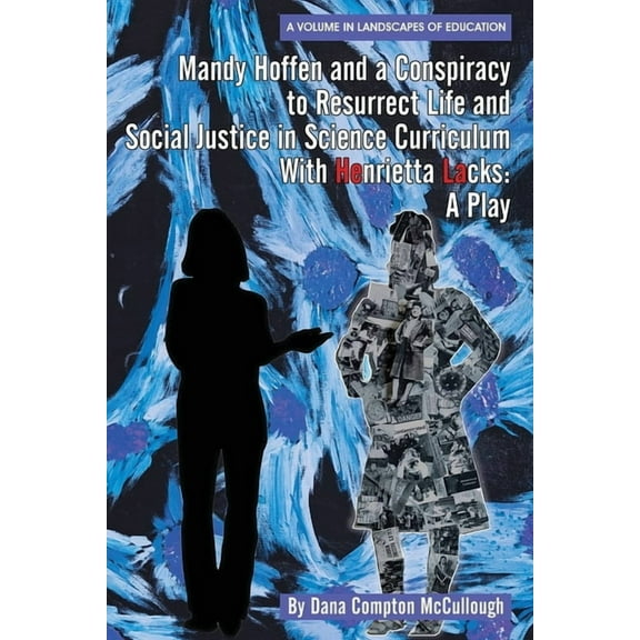 Landscapes of Education Mandy Hoffen and a Conspiracy to Resurrect Life and Social Justice in Science Curriculum with Henrietta Lacks: A Play, (Paperback)