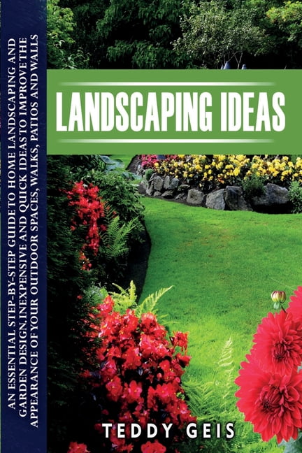 Landscaping Ideas: An Essential Step-By-Step Guide to Home Landscaping and Garden Design. Inexpensive and Quick Ideas to