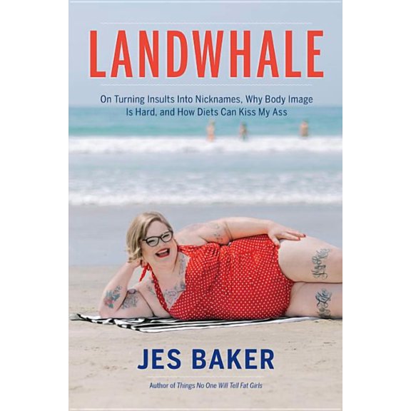 Landwhale : On Turning Insults Into Nicknames, Why Body Image Is Hard, and How Diets Can Kiss My Ass (Paperback)