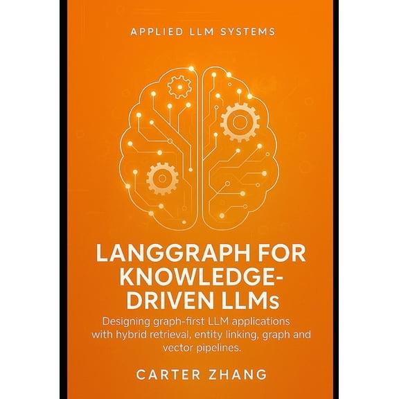 Applied LLM Systems: Production Patterns LangGraph guide for Knowledge-Driven LLMs: Designing graph-first LLM applications with hybrid retrieval, entity linking,, Book 2, (Paperback)