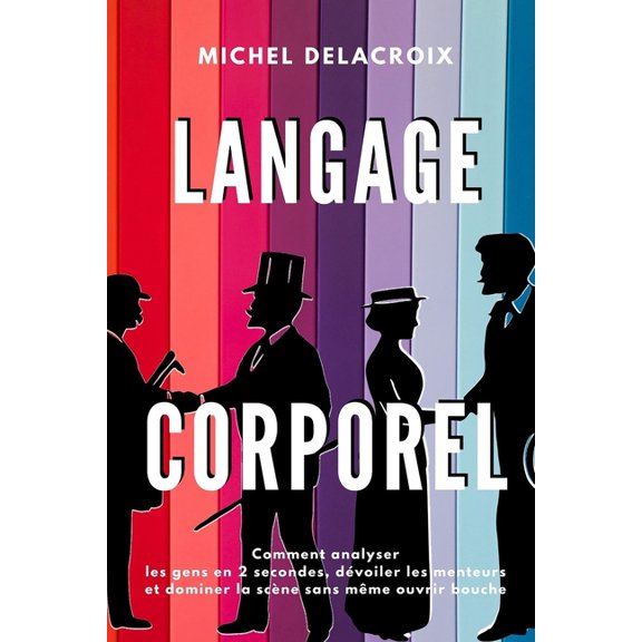 Langage Corporel: Comment analyser les gens en 2 secondes, dvoiler les menteurs et dominer la scne sans mme ouvrir bouche (Paperback)
