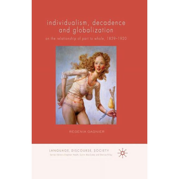 Language, Discourse, Society Individualism, Decadence and Globalization: On the Relationship of Part to Whole, 1859-1920, (Paperback)