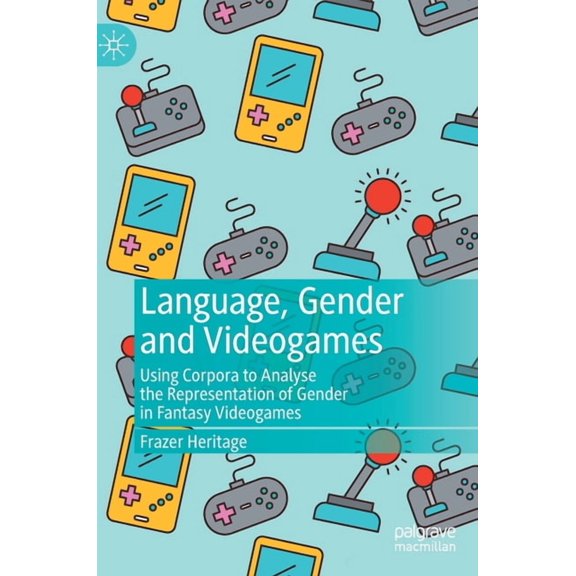 Language, Gender and Videogames: Using Corpora to Analyse the Representation of Gender in Fantasy Videogames, (Hardcover)