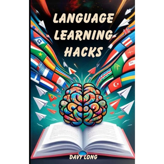 Language Learning Hacks: Easy Tips and Tools for Becoming Fluent Faster in Any Language (Paperback)