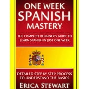 Language Mastery Spanish One Week Spanish Mastery The Complete Beginners Guide to Learning Spanish in just 1 Week! Detailed Step by St, Book 1, Paperback