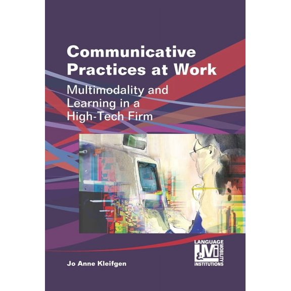 Language, Mobility and Institutions Communicative Practices at Work: Multimodality and Learning in a High-Tech Firm, Book 1, (Hardcover)