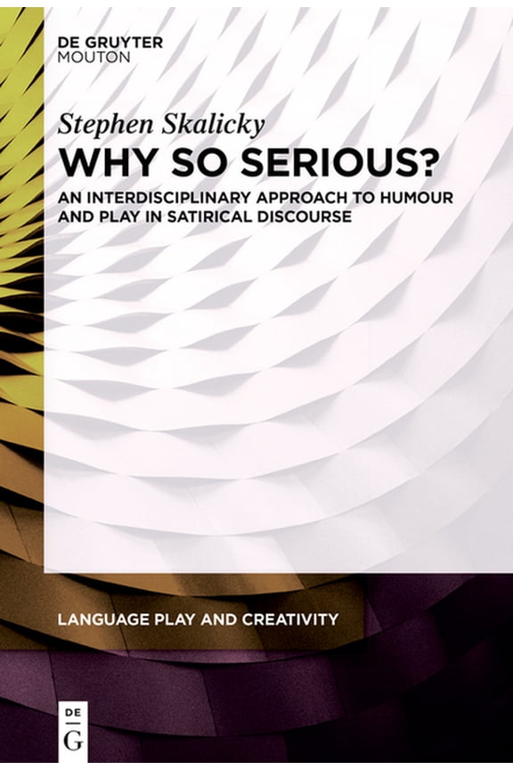 Language Play and Creativity [Lpc] Why So Serious?: An Interdisciplinary Approach to Humour and Play in Satirical Discourse, Book 6, (Hardcover)