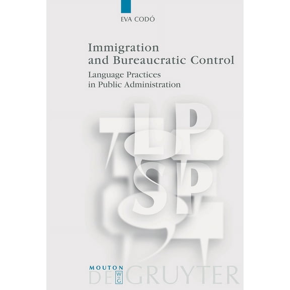 Language, Power and Social Process [Lpsp Immigration and Bureaucratic Control: Language Practices in Public Administration, Book 20, (Hardcover)