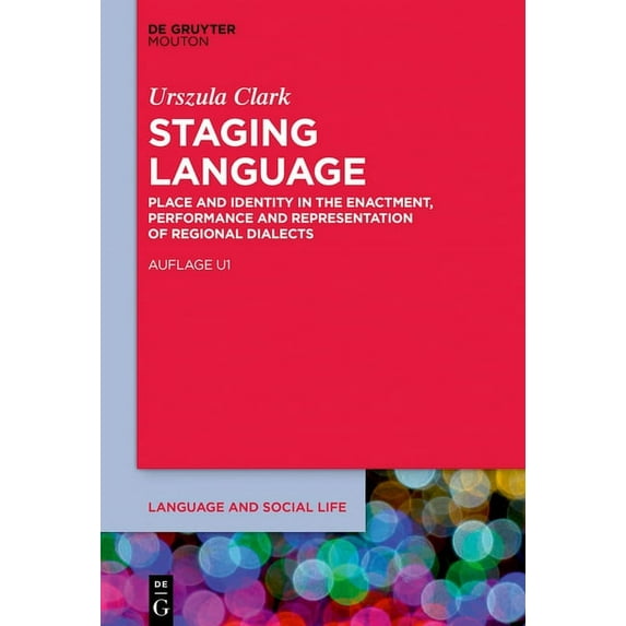 Language and Social Life [lsl] Staging Language: Place and Identity in the Enactment, Performance and Representation of Regional Dialects, Book 13, (Hardcover)