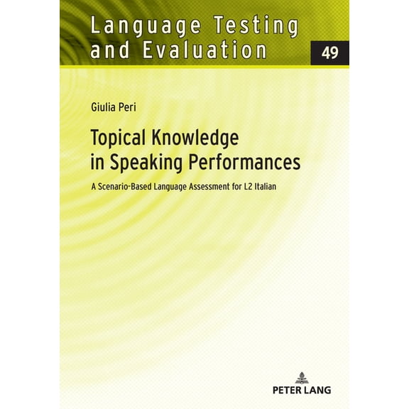 Language Testing and Evaluation Topical Knowledge in Speaking Performances: A Scenario-Based Language Assessment for L2 Italian, Book 49, (Hardcover)