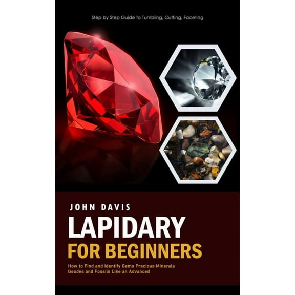 Lapidary for Beginners: Step by Step Guide to Tumbling, Cutting, Faceting (How to Find and Identify Gems Precious Minera, (Paperback)