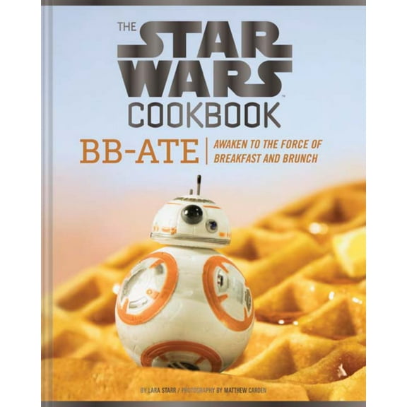 The Star Wars Cookbook: BB-Ate: Awaken to the Force of Breakfast and Brunch (Cookbooks for Kids, Star Wars Cookbook, Star Wars Gifts) (Hardcover)