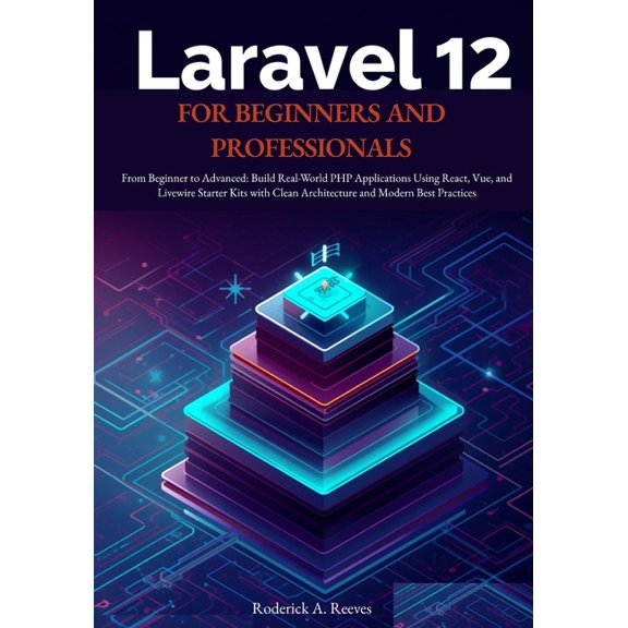 Laravel 12 for Beginners and Professionals: From Beginner to Advanced: Build Real-World PHP Applications Using React, Vu, (Paperback)