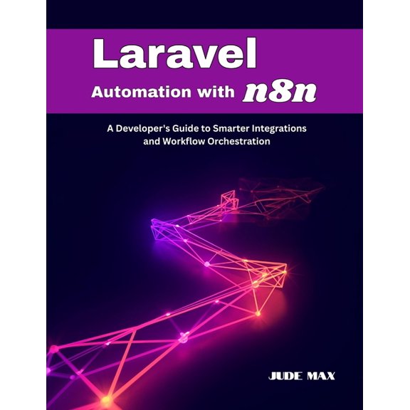 Laravel Automation with n8n: A Developer's Guide to Smarter Integrations and Workflow Orchestration, (Paperback)