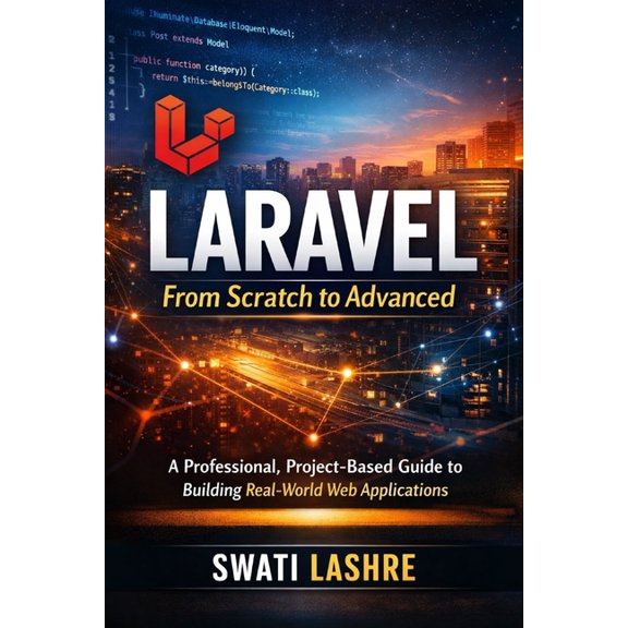 Laravel- From Scratch to Advanced: A Professional, Project-Based Guide to Building Real-World Web Applications, (Paperback)