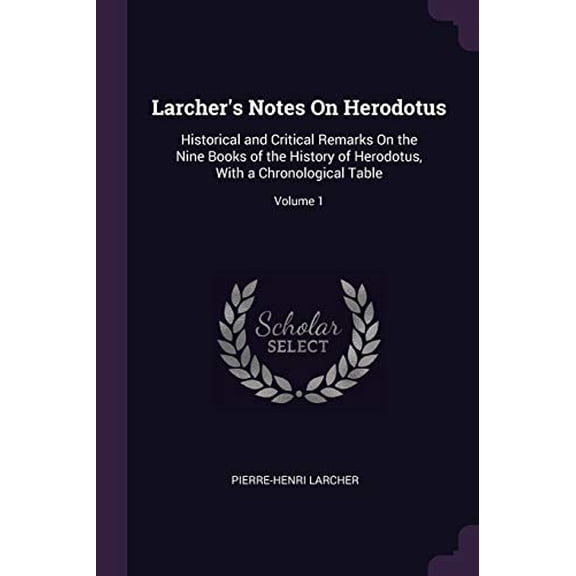 Larchers Notes On Herodotus: Historical and Critical Remarks On the Nine Books of the History of Herodotus, With a Chronological Table; Volume 1 Paperback 1377648044 9781377648040 Pierre-Henri Larc