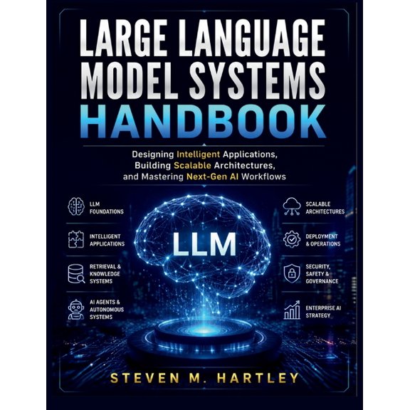 Large Language Model Systems Handbook: Designing Intelligent Applications, Building Scalable Architectures, and Masterin, (Paperback)
