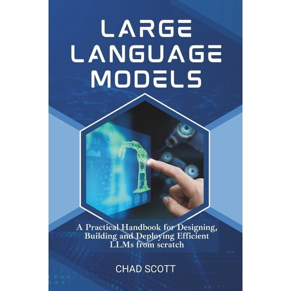 Large Language Models: A Practical Handbook for Designing, Building and Deploying Efficient LLMs from scratch, (Paperback)