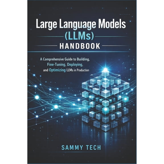 Large Language Models (LLMs) Handbook: A Comprehensive Guide to Building, Fine-Tuning, Deploying, and Optimizing LLMs in, (Paperback)