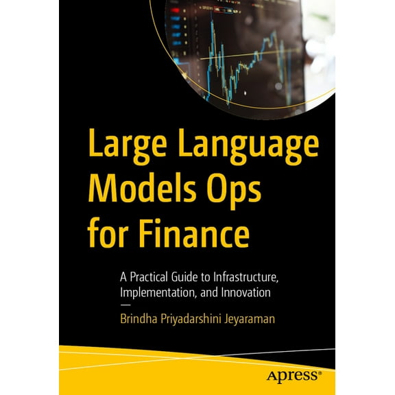 Large Language Models Ops for Finance: A Practical Guide to Infrastructure, Implementation, and Innovation, (Paperback)