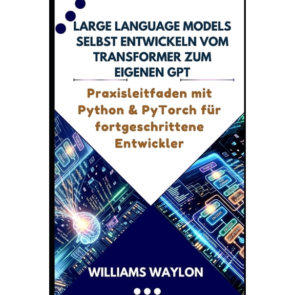 Large Language Models Selbst Entwickeln Vom Transformer Zum Eigenen Gpt: Praxisleitfaden mit Python & PyTorch fr fortge, (Paperback)