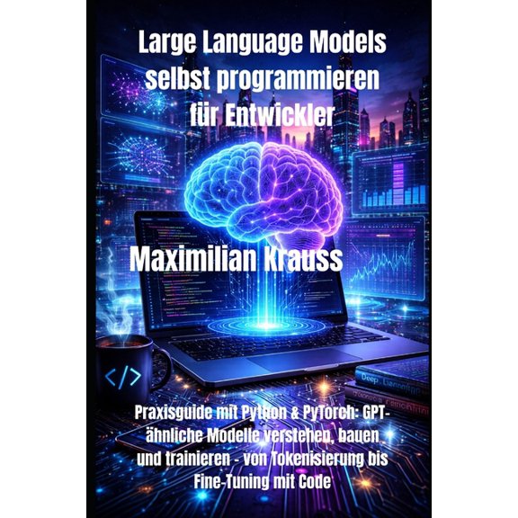 Large Language Models selbst programmieren fr Entwickler: Praxisguide mit Python & PyTorch: GPT-hnliche Modelle verste, (Paperback)