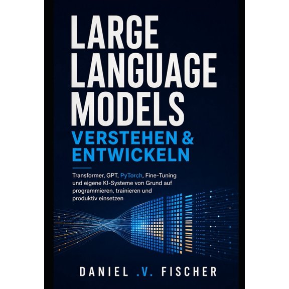Large Language Models verstehen und entwickeln: Transformer, GPT, PyTorch, Fine-Tuning und eigene KI-Systeme von Grund a, (Paperback)