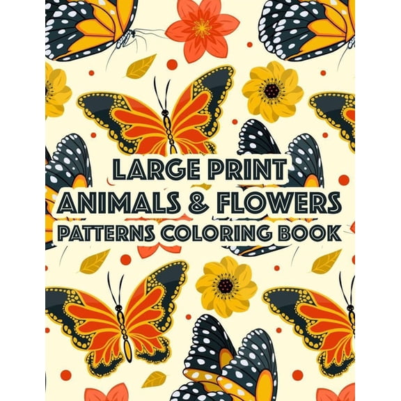 Large Print Animals & Flowers Patterns Coloring Book: Calming Coloring Pages With Easy Illustrations, Lovely And Simple Designs To Color In Large Print (Paperback)(Large Print)