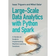 Large-Scale Data Analytics with Python and Spark A Hands-On Guide to Implementing Machine Learning Solutions, Paperback
