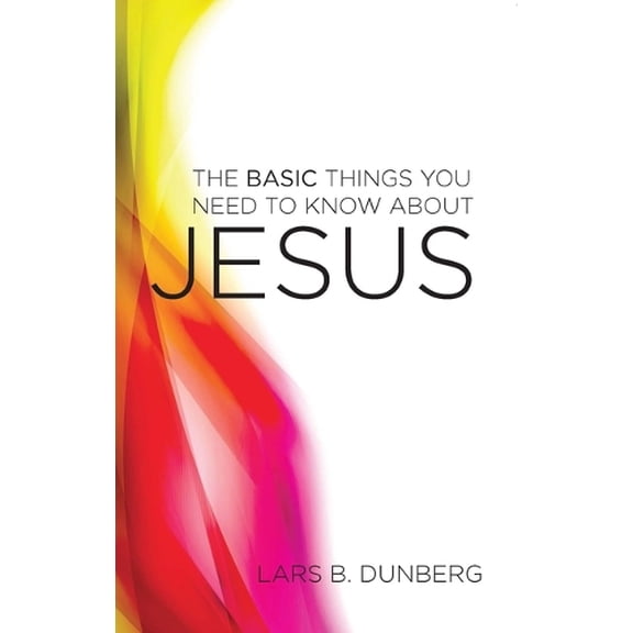 Lars B. Dunberg Basic Things You Need to Know About Jesus, The (Paperback)