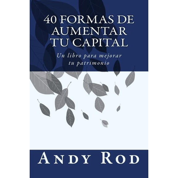 40 Formas de Aumentar tu Capital: Un libro para mejorar tu patrimonio