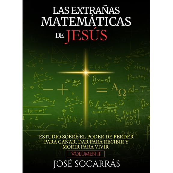 Las Extraas Matemticas de Jess: Estudio sobre el poder de Perder para Ganar, Dar para Recibir y Morir para Vivir! Vol, (Hardcover)