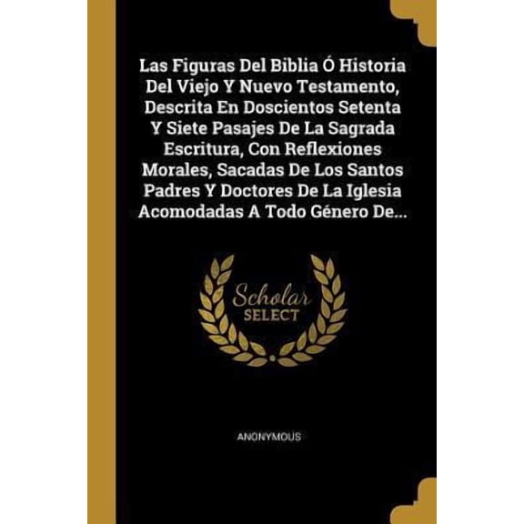 Las Figuras Del Biblia  Historia Del Viejo Y Nuevo Testamento, Descrita En Doscientos Setenta Y Siete Pasajes De La Sagrada Escritura, Con Reflexione Paperback
