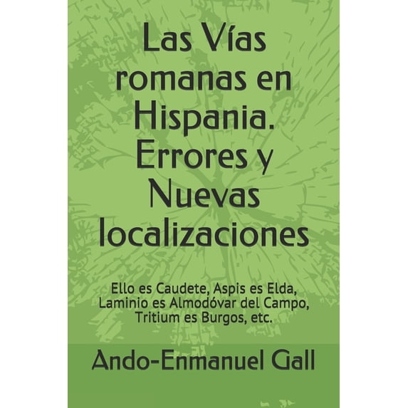 Las VÃas romanas en Hispania. Errores y Nuevas localizaciones: Ello es Caudete, Aspis es Elda, Laminio es Almodóvar del , (Paperback)
